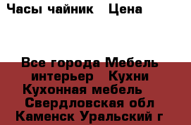 Часы-чайник › Цена ­ 3 000 - Все города Мебель, интерьер » Кухни. Кухонная мебель   . Свердловская обл.,Каменск-Уральский г.